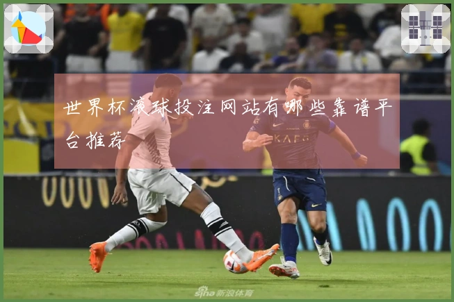 世界杯滚球投注网站有哪些靠谱平台推荐