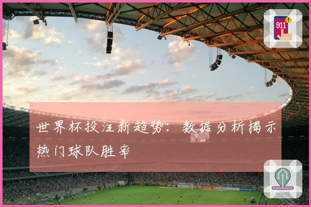 世界杯投注新趋势：数据分析揭示热门球队胜率