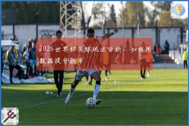 2026世界杯买球玩法分析，如何用数据提升胜率