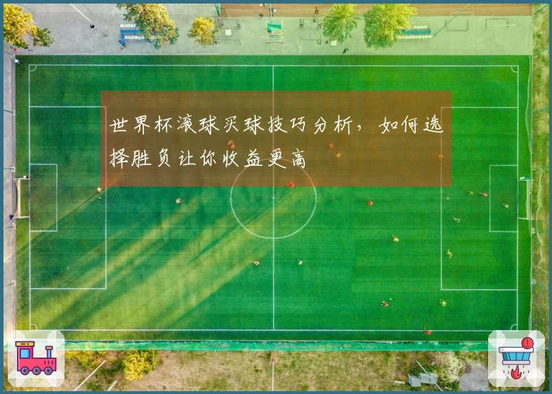 世界杯滚球买球技巧分析，如何选择胜负让你收益更高