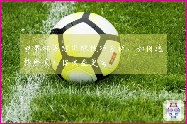 世界杯滚球买球技巧分析，如何选择胜负让你收益更高
