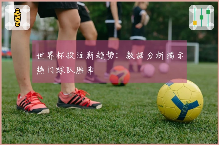 世界杯投注新趋势：数据分析揭示热门球队胜率