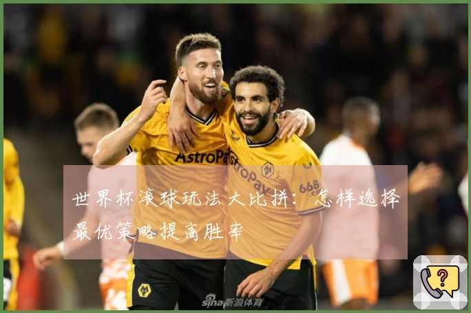 世界杯滚球玩法大比拼：怎样选择最优策略提高胜率