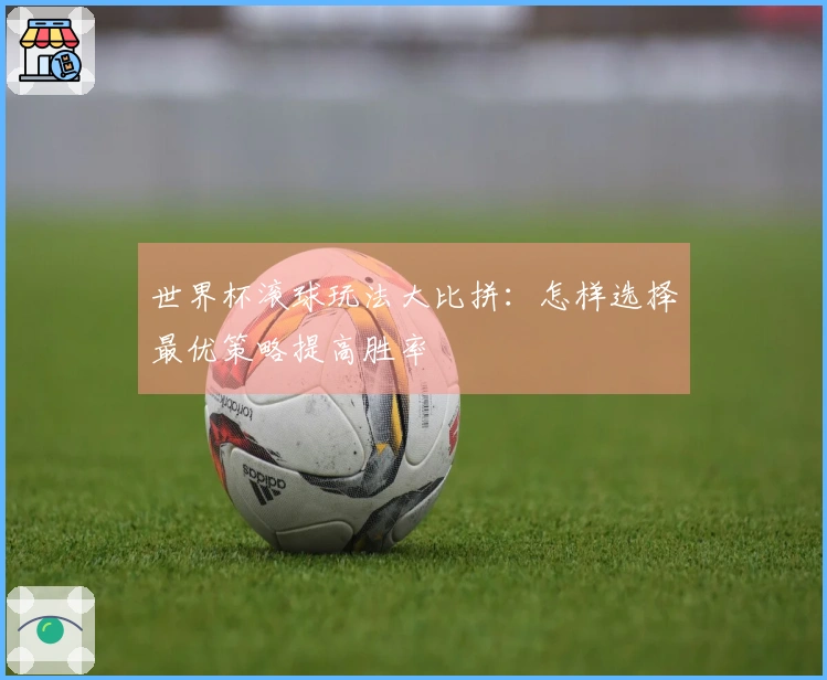 世界杯滚球玩法大比拼：怎样选择最优策略提高胜率